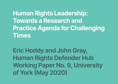 Human Rights Leadership: Towards a Research and Practice Agenda for Challenging Times, Eric Hoddy and John Gray, Human Rights Defender Hub Working Paper No. 9, University of York (May 2020)