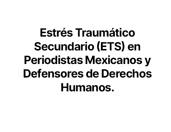 Estrés Traumático Secundario (ETS) en Periodistas Mexicanos y Defensores de Derechos Humanos, Rogelio Morales, Liliana Souza Colin, Angela O. Mireles, Bonilla Allende (2016) Summa Psicológica UST, 13, 101-111.
